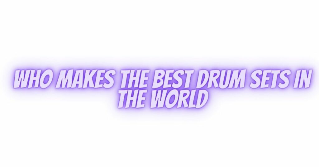 Who makes the best drum sets in the world