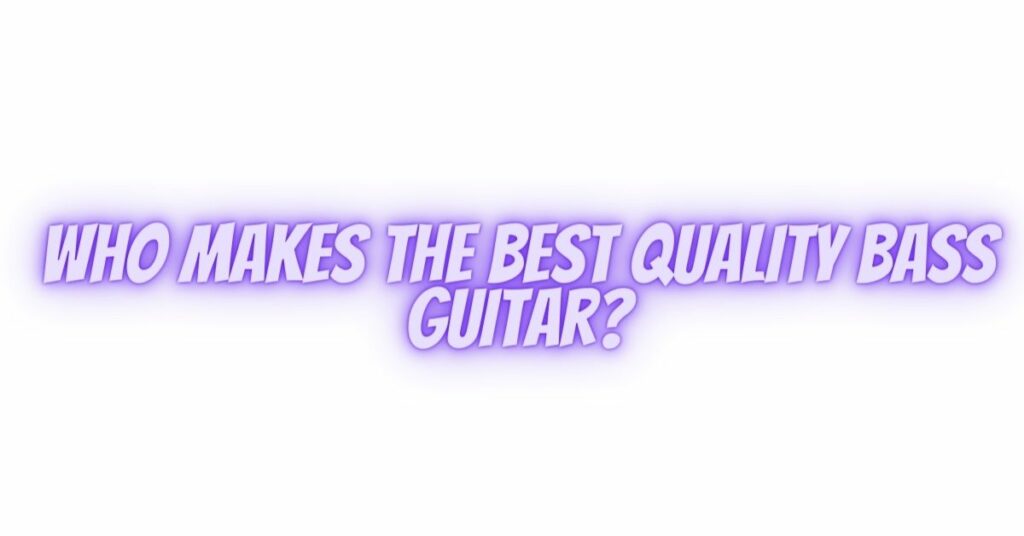 Who makes the best quality bass guitar?