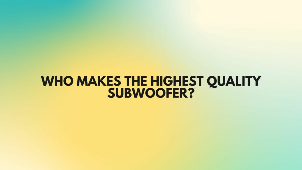 Who makes the highest quality subwoofer?