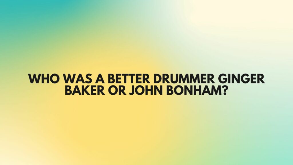 Who was a better drummer Ginger Baker or John Bonham?
