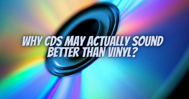 Why CDs may actually sound better than vinyl?