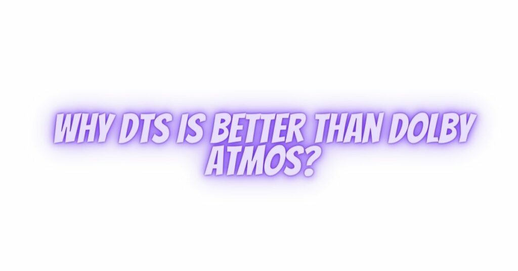 Why DTS is better than Dolby Atmos?
