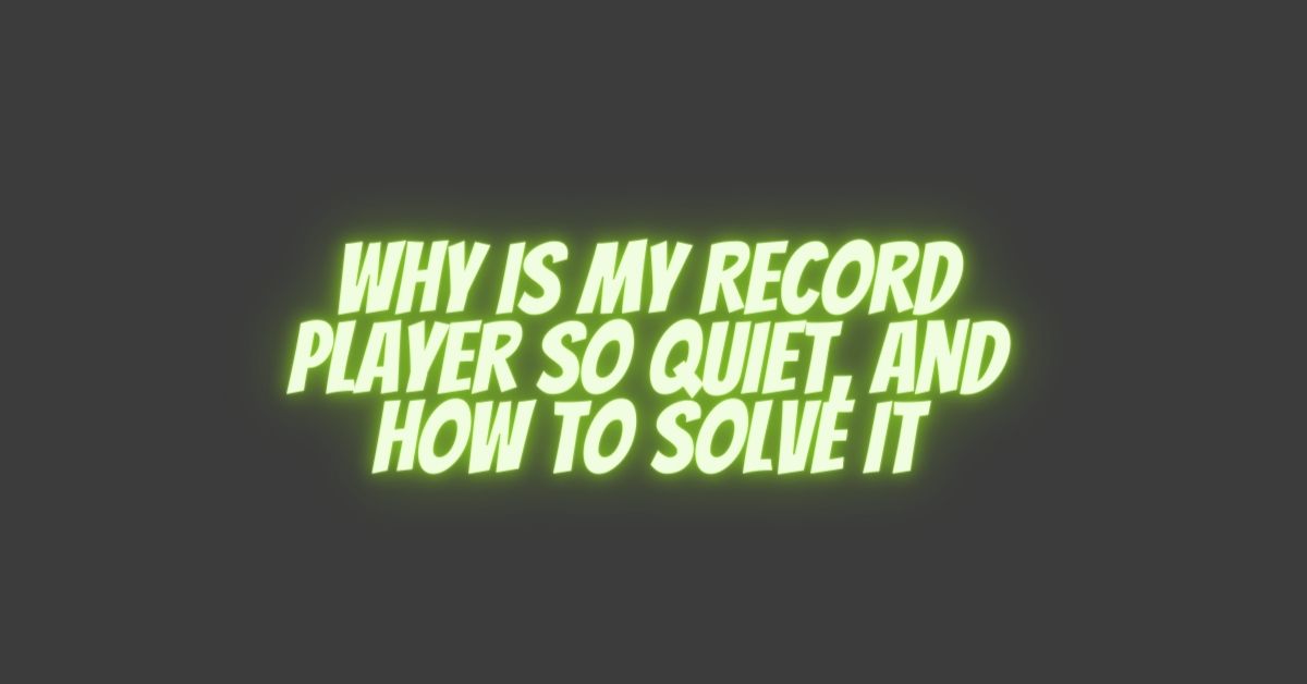 Why Is My Record Player So Quiet, and How to Solve It All For Turntables