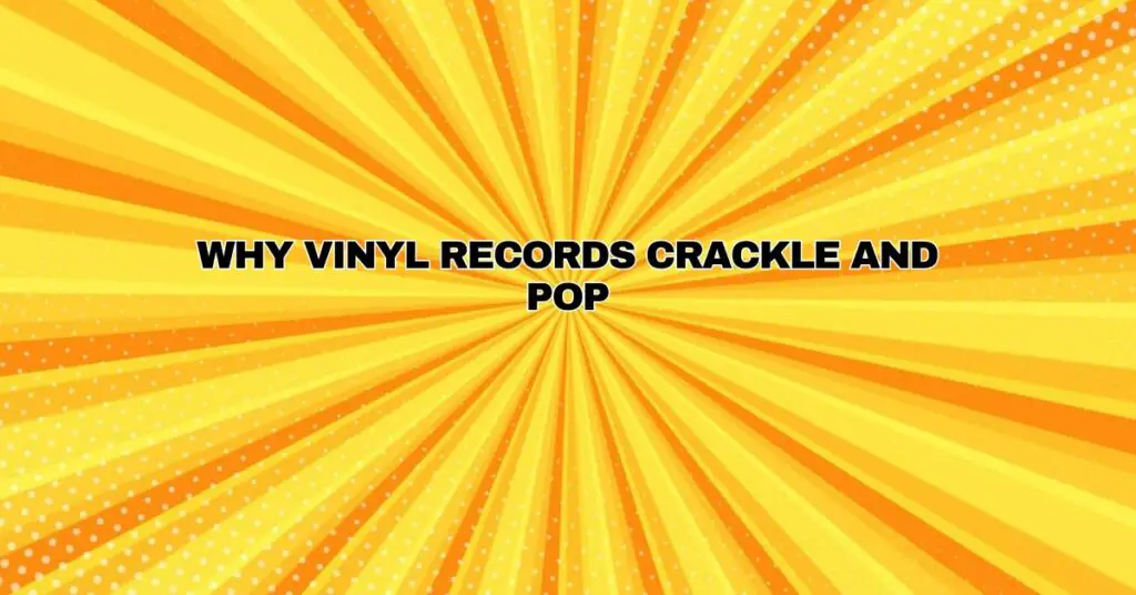 Why Vinyl Records Crackle and Pop?
