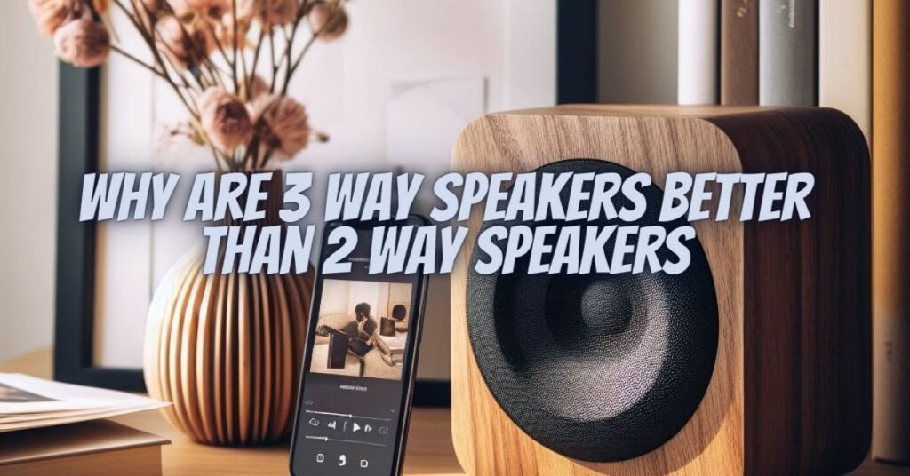 Why are 3 way speakers better than 2 way speakers