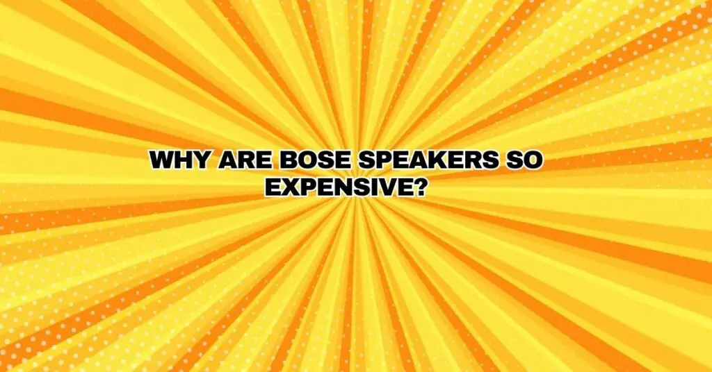 Why are Bose speakers so expensive?
