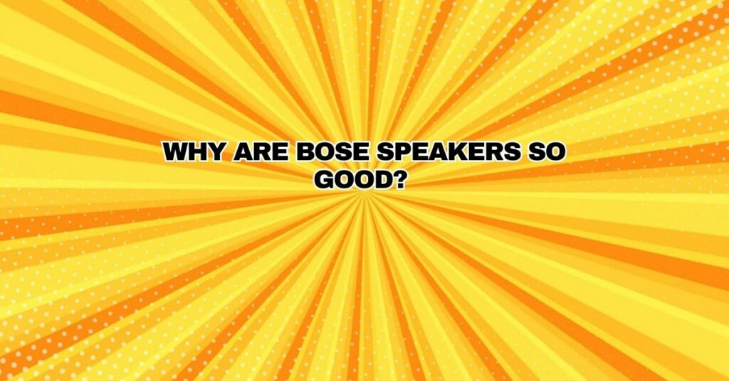 Why are Bose speakers so good?