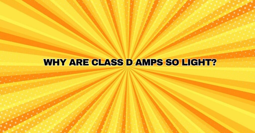 Why are Class D amps so light?