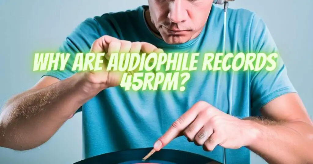 Why are audiophile records 45rpm?