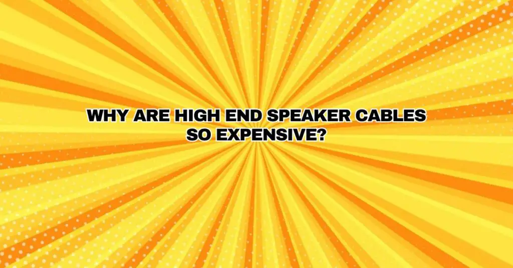 Why are high end speaker cables so expensive?