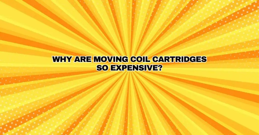 Why are moving coil cartridges so expensive?