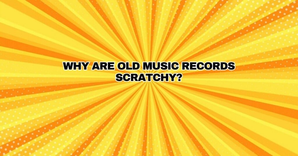 Why are old music records scratchy?