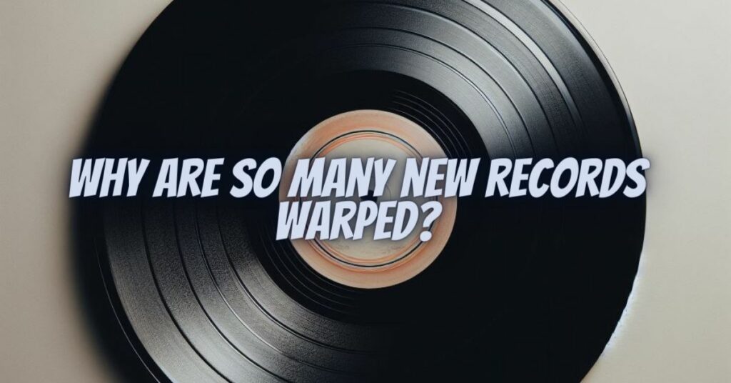 Why are so many new records warped?