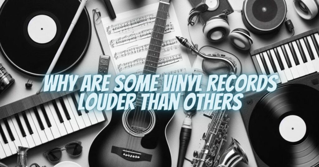 Why are some vinyl records louder than others