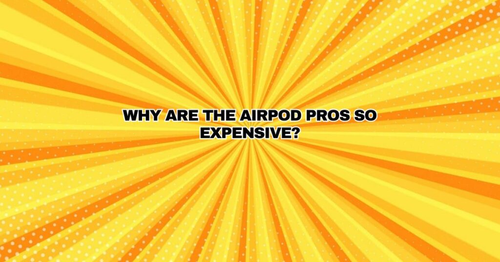 Why are the AirPod Pros so expensive?