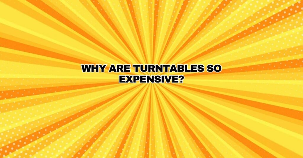 Why are turntables so expensive?