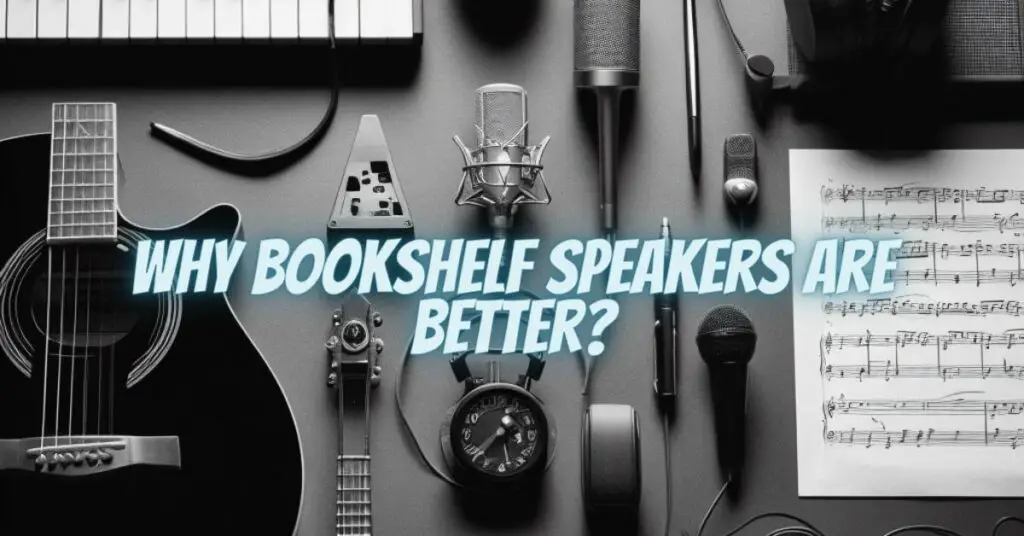 Why bookshelf speakers are better?