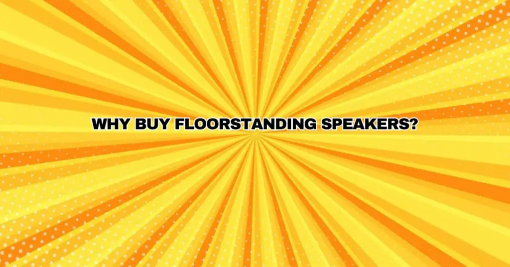 Why buy floorstanding speakers?