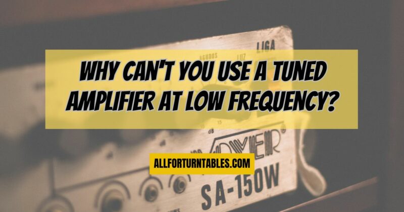 Why can't you use a tuned amplifier at low frequency?