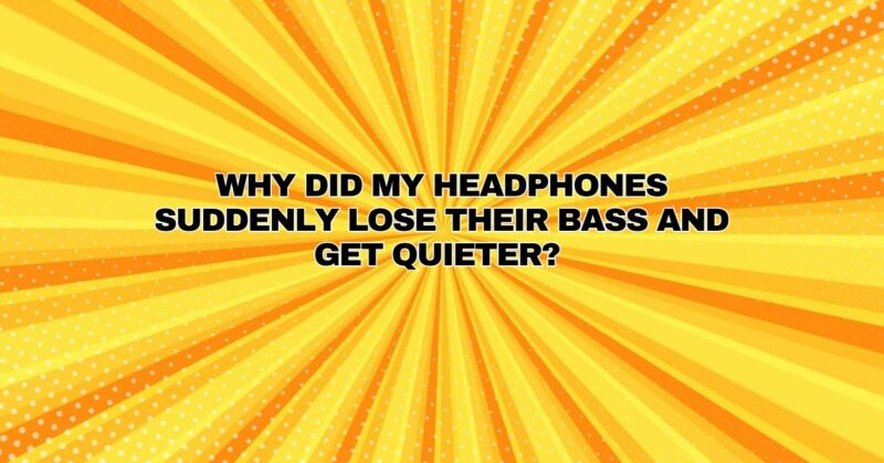 Why did my headphones suddenly lose their bass and get quieter?