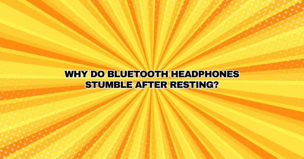Why do Bluetooth headphones stumble after resting?