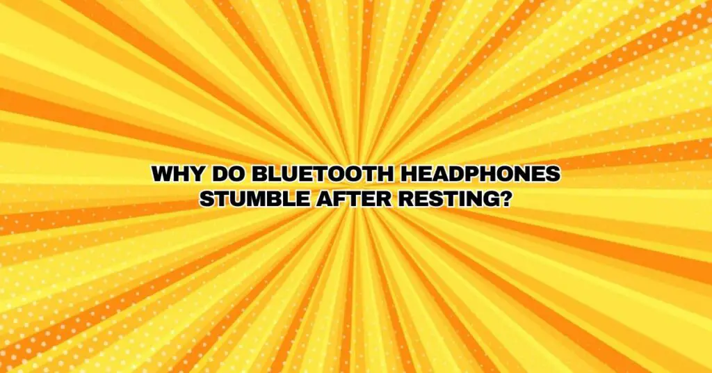 Why do Bluetooth headphones stumble after resting?