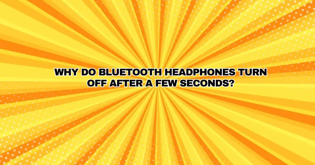Why do Bluetooth headphones turn off after a few seconds? All For