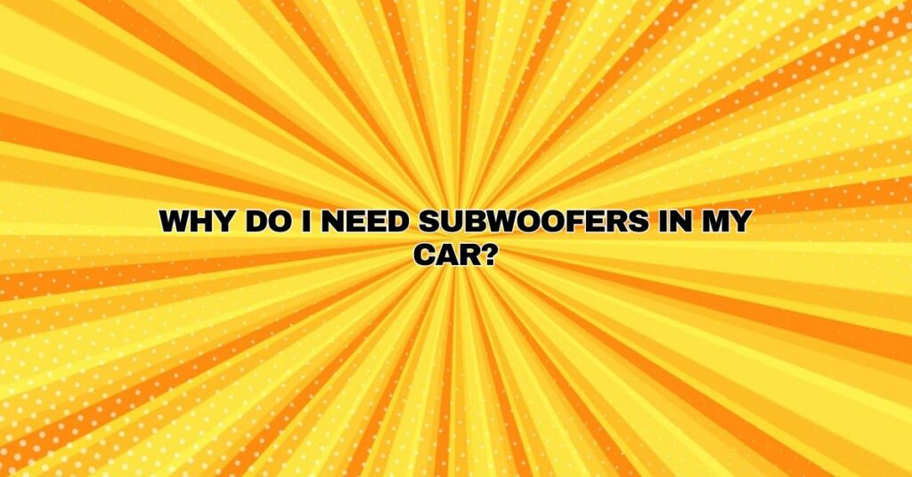 Why do I need subwoofers in my car?