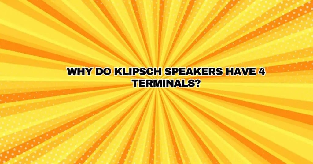 Why do Klipsch speakers have 4 terminals?