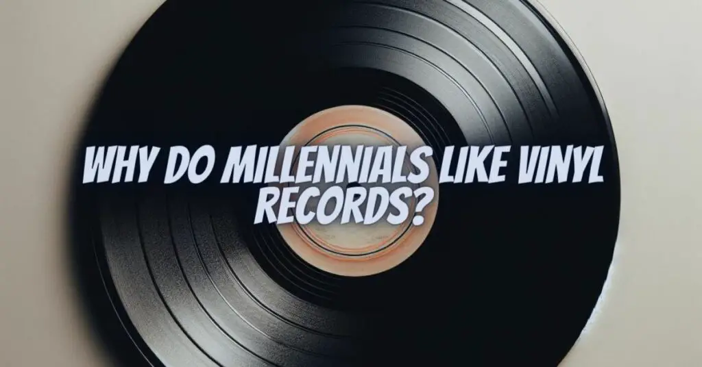 Why do Millennials like vinyl records?