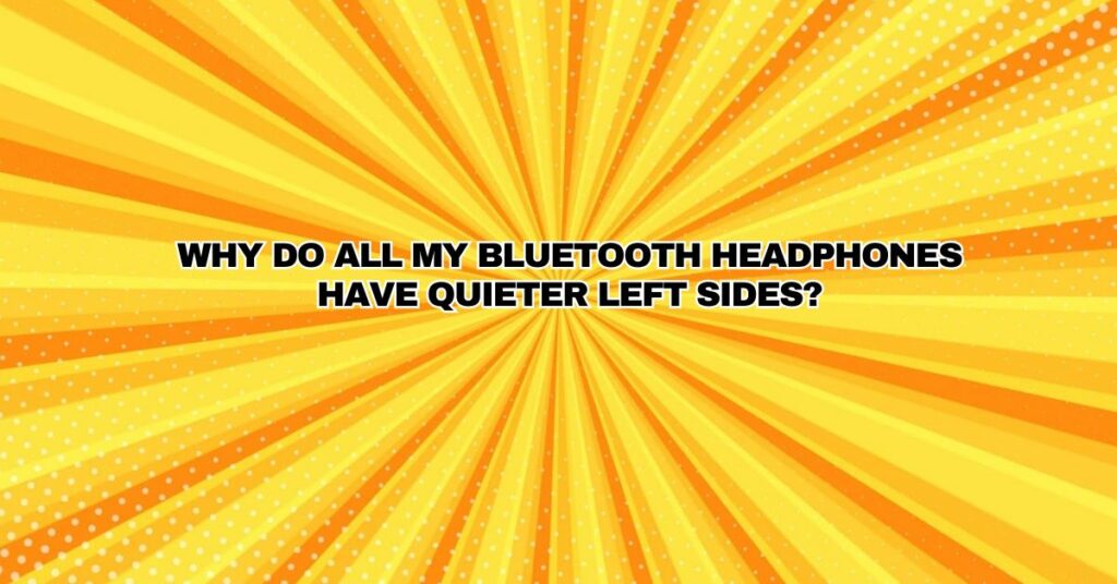Why do all my Bluetooth headphones have quieter left sides?