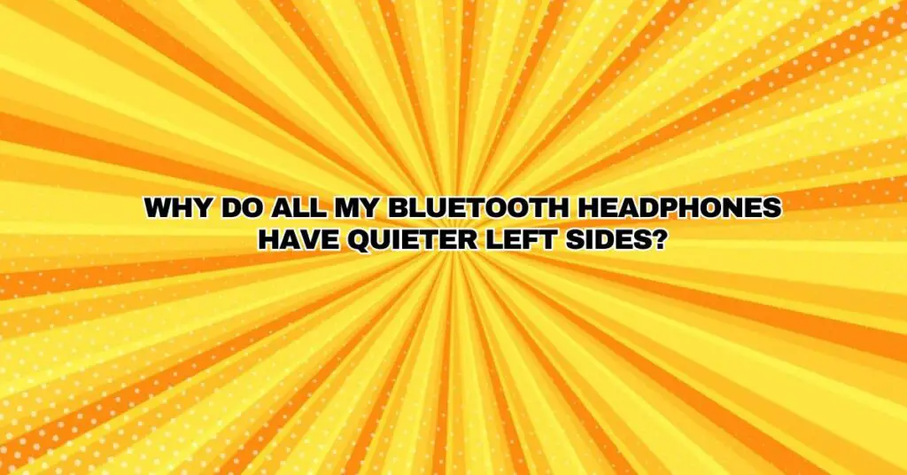 Why do all my Bluetooth headphones have quieter left sides? All For
