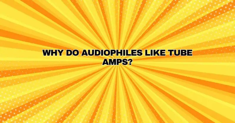 Why do audiophiles like tube amps?