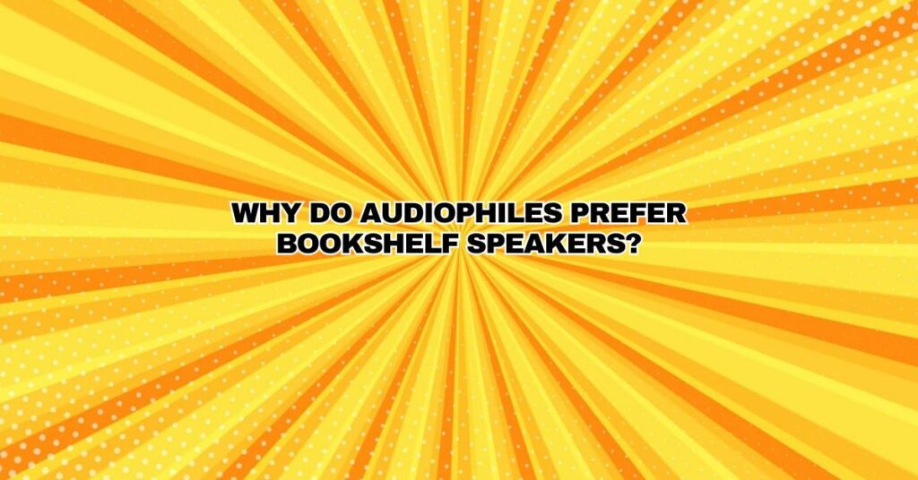 Why do audiophiles prefer bookshelf speakers?