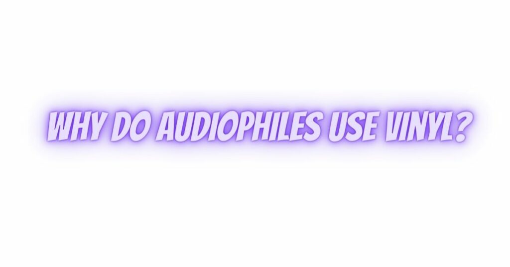 Why do audiophiles use vinyl?