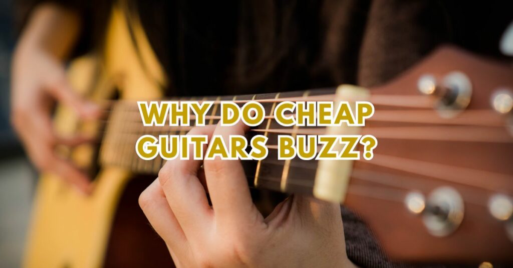 Why do cheap guitars buzz?