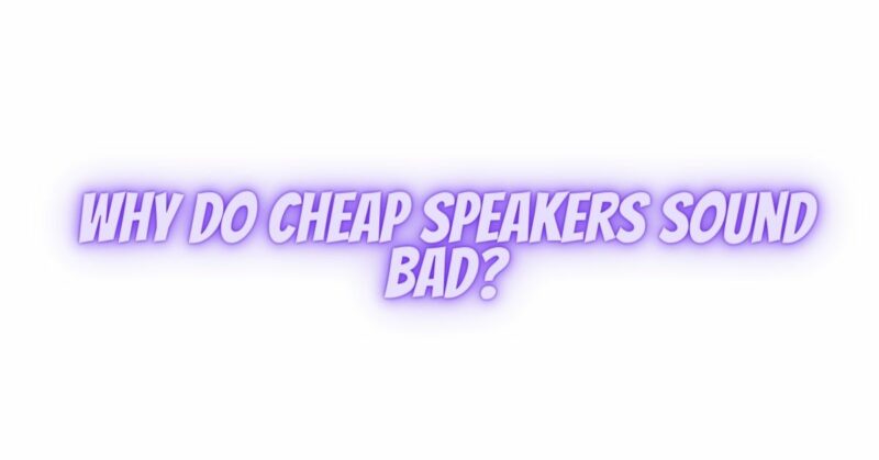 Why do cheap speakers sound bad?