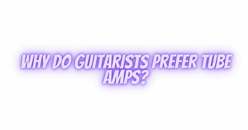 Why do guitarists prefer tube amps?