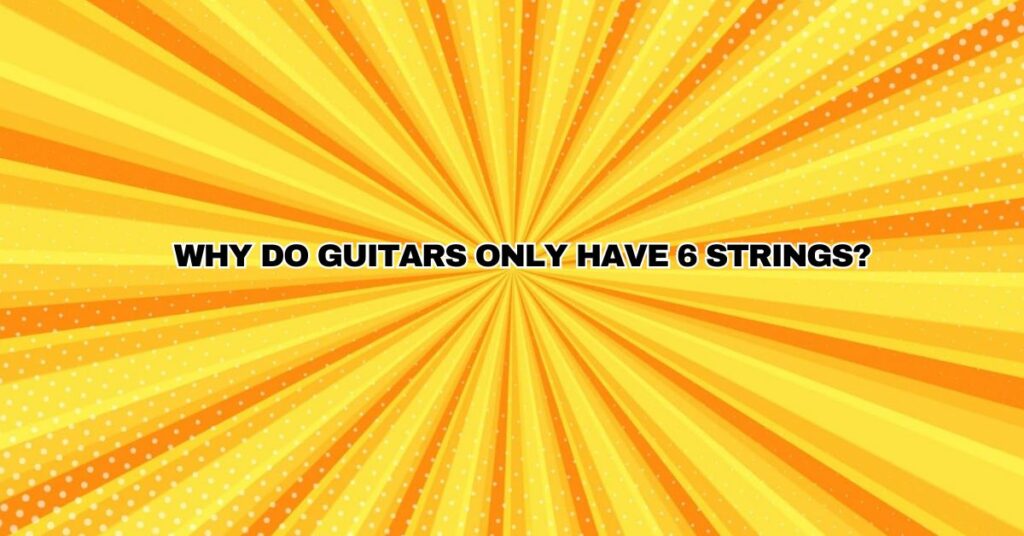 Why do guitars only have 6 strings?