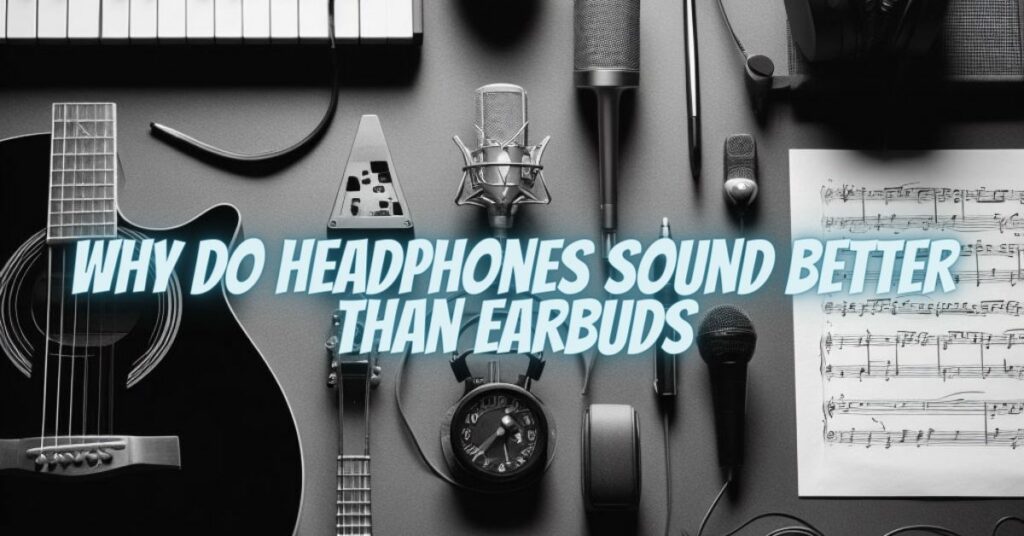 Why do headphones sound better than earbuds