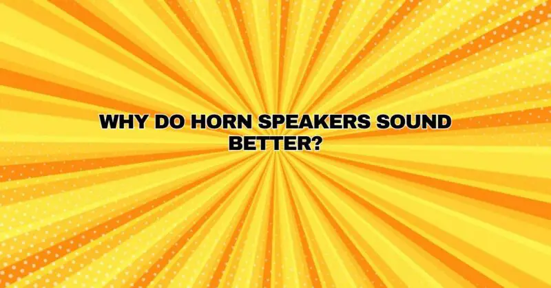 Why do horn speakers sound better?