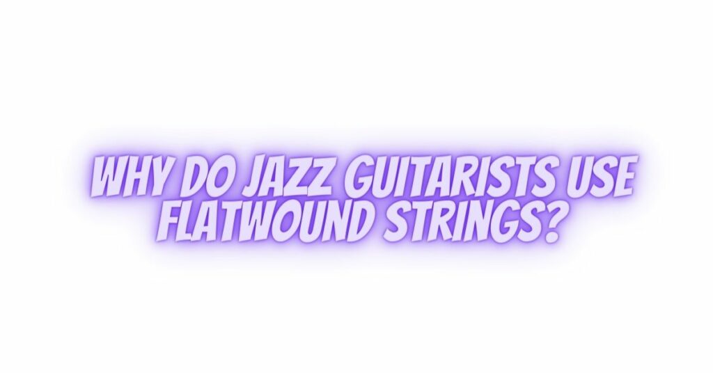 Why do jazz guitarists use flatwound strings?