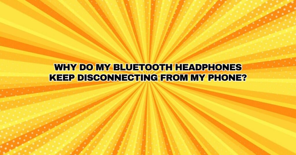Why do my Bluetooth headphones keep disconnecting from my phone?