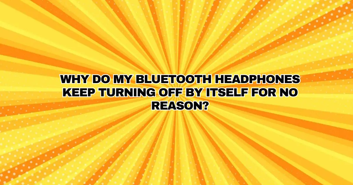 Why do my Bluetooth headphones keep turning off by itself for no reason