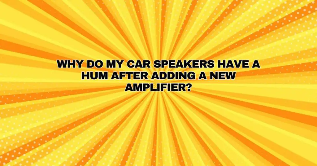 Why do my car speakers have a hum after adding a new amplifier? All For Turntables