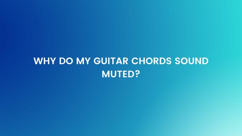 Why do my guitar chords sound muted?