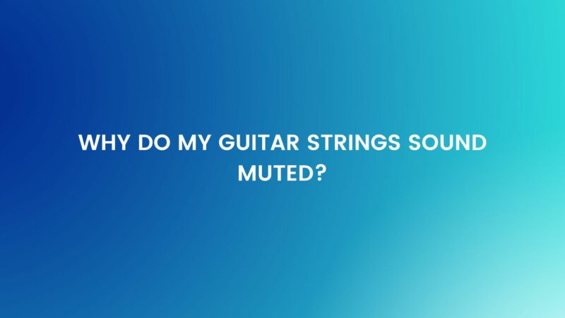 Why do my guitar strings sound muted?