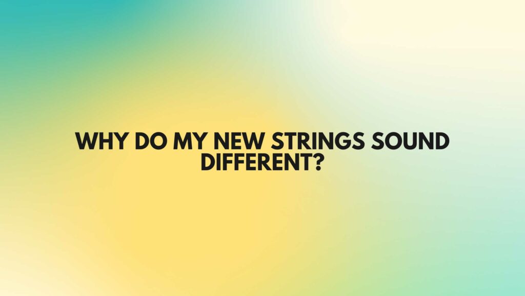 Why do my new strings sound different?