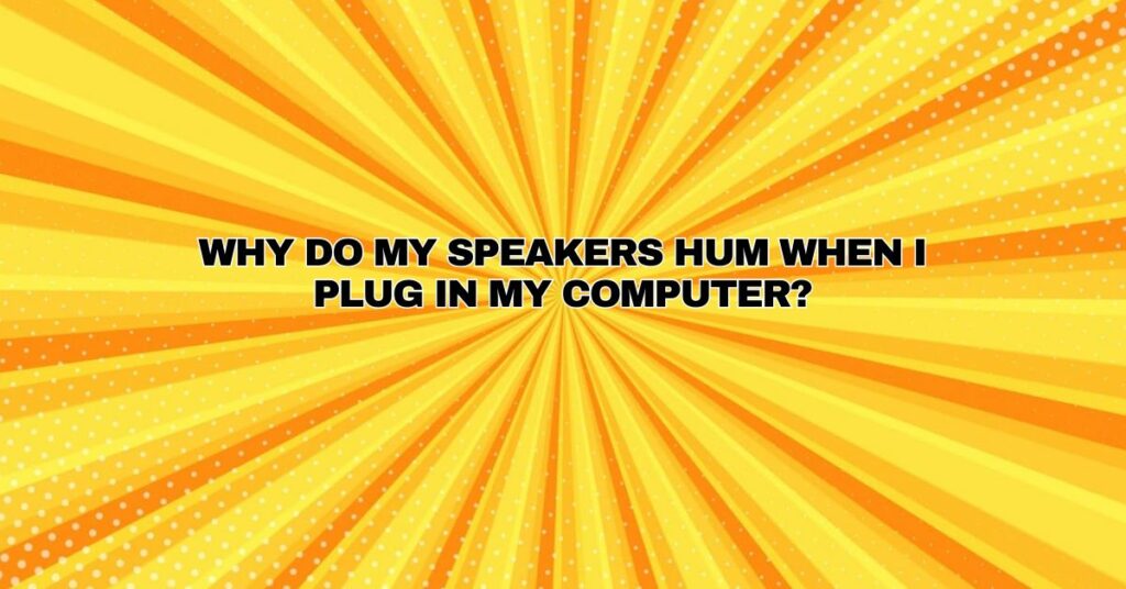 Why do my speakers hum when I plug in my computer?