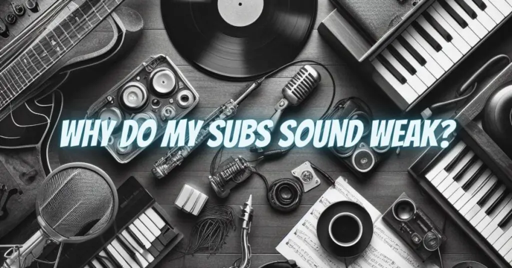 Why do my subs sound weak?